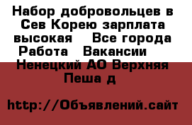 Набор добровольцев в Сев.Корею.зарплата высокая. - Все города Работа » Вакансии   . Ненецкий АО,Верхняя Пеша д.